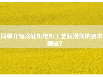 簡單介紹冷軋機電機工藝潤滑劑的要求有哪些？