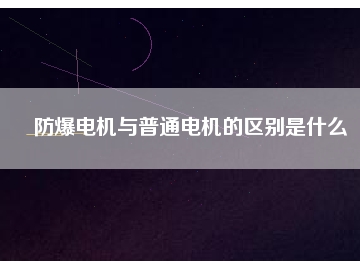 防爆電機(jī)與普通電機(jī)的區(qū)別是什么