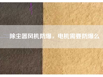 除塵器風(fēng)機(jī)防爆，電機(jī)需要防爆么