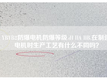YBYB2防爆電機防爆等級.dI IIA IIB.在制造電機時生產(chǎn)工藝有什么不同嗎？