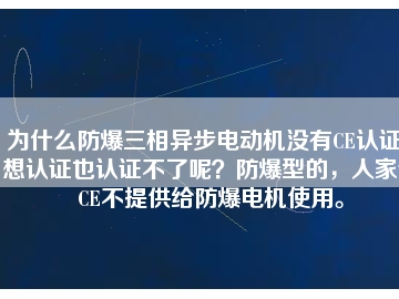 為什么防爆三相異步電動機沒有CE認(rèn)證？想認(rèn)證也認(rèn)證不了呢？防爆型的，人家說CE不提供給防爆電機使用。