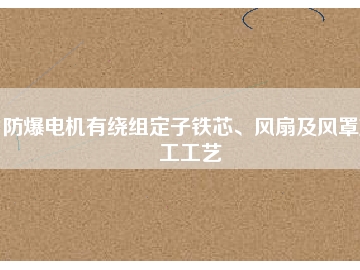 防爆電機有繞組定子鐵芯、風(fēng)扇及風(fēng)罩加工工藝