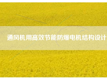 通風(fēng)機(jī)用高效節(jié)能防爆電機(jī)結(jié)構(gòu)設(shè)計