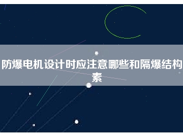 防爆電機設(shè)計時應(yīng)注意哪些和隔爆結(jié)構(gòu)要素