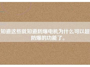 知道這些就知道防爆電機(jī)為什么可以超到防爆的功能了。
