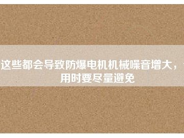 這些都會導(dǎo)致防爆電機機械噪音增大，使用時要盡量避免