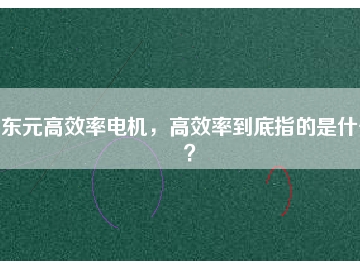 東元高效率電機(jī)，高效率到底指的是什么？