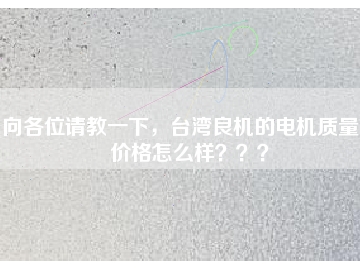 向各位請教一下，臺灣良機(jī)的電機(jī)質(zhì)量和價格怎么樣？？？