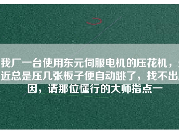 我廠一臺使用東元伺服電機(jī)的壓花機(jī)，最近總是壓幾張板子便自動跳了，找不出原因，請那位懂行的大師指點一