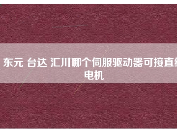 東元 臺達(dá) 匯川哪個伺服驅(qū)動器可接直線電機(jī)
