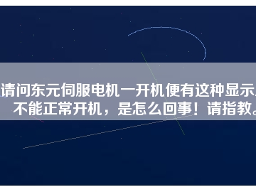 請問東元伺服電機(jī)一開機(jī)便有這種顯示且不能正常開機(jī)，是怎么回事！請指教。