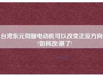 臺灣東元伺服電動機(jī)可以改變正反方向嗎?如何改!謝了!