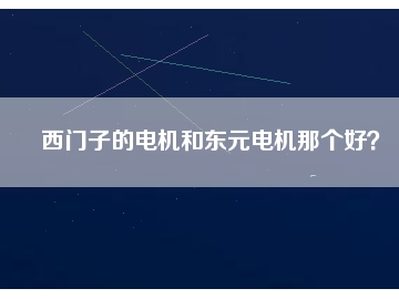 西門子的電機(jī)和東元電機(jī)那個好？