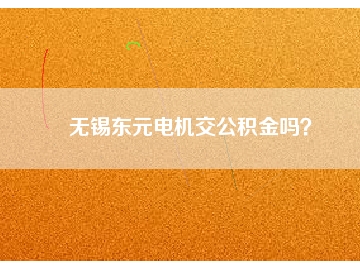 無錫東元電機(jī)交公積金嗎？