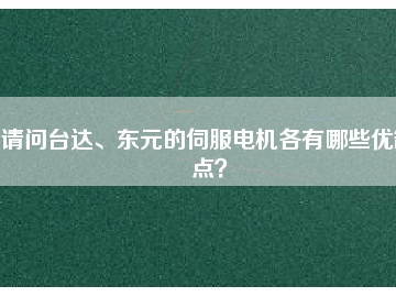 請問臺達、東元的伺服電機各有哪些優(yōu)缺點？