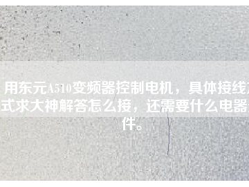 用東元A510變頻器控制電機，具體接線方式求大神解答怎么接，還需要什么電器元件。