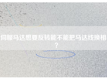 伺服馬達想要反轉(zhuǎn)能不能把馬達線換相呢？