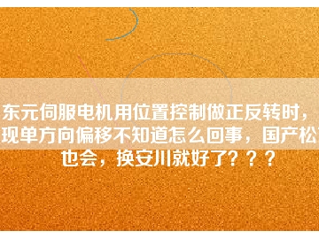 東元伺服電機(jī)用位置控制做正反轉(zhuǎn)時(shí)，出現(xiàn)單方向偏移不知道怎么回事，國(guó)產(chǎn)松下也會(huì)，換安川就好了？？？