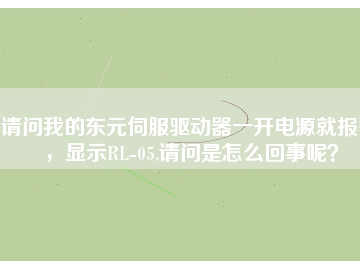 請問我的東元伺服驅(qū)動器一開電源就報(bào)警，顯示RL-05,請問是怎么回事呢？