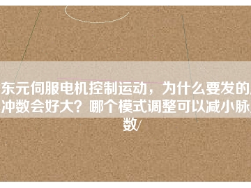 東元伺服電機(jī)控制運(yùn)動，為什么要發(fā)的脈沖數(shù)會好大？哪個(gè)模式調(diào)整可以減小脈沖數(shù)/