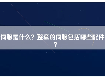 伺服是什么？整套的伺服包括哪些配件呢？