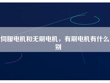 伺服電機(jī)和無刷電機(jī)，有刷電機(jī)有什么區(qū)別