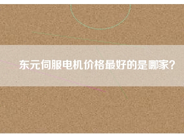 東元伺服電機(jī)價(jià)格最好的是哪家？