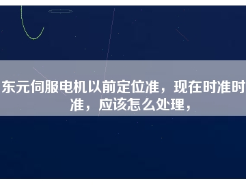東元伺服電機(jī)以前定位準(zhǔn)，現(xiàn)在時(shí)準(zhǔn)時(shí)不準(zhǔn)，應(yīng)該怎么處理，