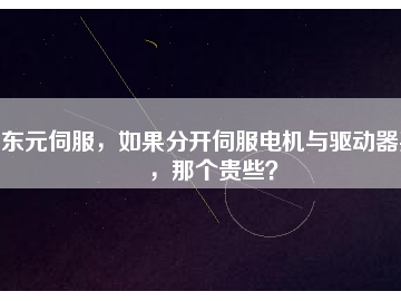 東元伺服，如果分開伺服電機(jī)與驅(qū)動(dòng)器買，那個(gè)貴些？