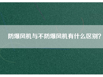 防爆風(fēng)機(jī)與不防爆風(fēng)機(jī)有什么區(qū)別？