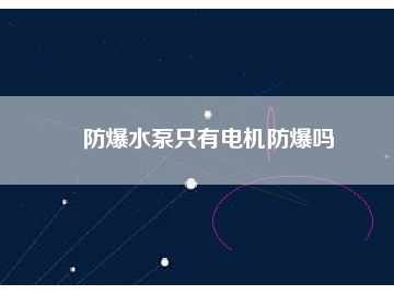 防爆水泵只有電機(jī)防爆嗎