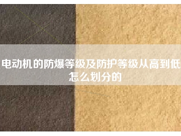 電動(dòng)機(jī)的防爆等級(jí)及防護(hù)等級(jí)從高到低是怎么劃分的