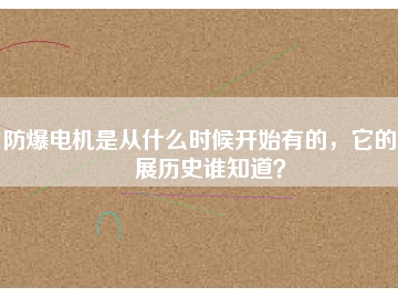 防爆電機(jī)是從什么時(shí)候開(kāi)始有的，它的發(fā)展歷史誰(shuí)知道？