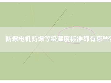 防爆電機(jī)防爆等級(jí)溫度標(biāo)準(zhǔn)都有哪些？
