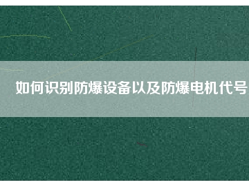 如何識(shí)別防爆設(shè)備以及防爆電機(jī)代號(hào)