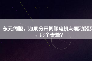 東元伺服，如果分開伺服電機(jī)與驅(qū)動(dòng)器買，那個(gè)貴些？