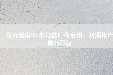 東元越南IE3小馬達廠今啟用，初期年產(chǎn)能20萬臺