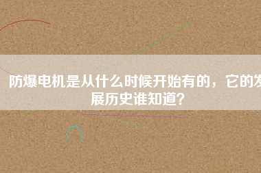防爆電機(jī)是從什么時(shí)候開(kāi)始有的，它的發(fā)展歷史誰(shuí)知道？
