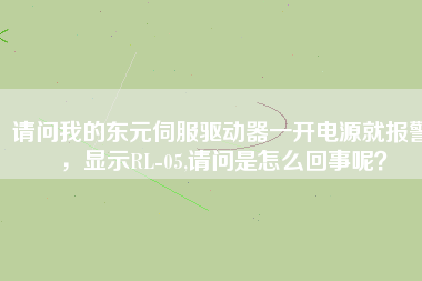 請(qǐng)問(wèn)我的東元伺服驅(qū)動(dòng)器一開(kāi)電源就報(bào)警，顯示RL-05,請(qǐng)問(wèn)是怎么回事呢？