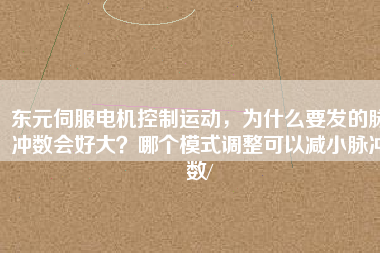東元伺服電機控制運動，為什么要發(fā)的脈沖數(shù)會好大？哪個模式調(diào)整可以減小脈沖數(shù)/