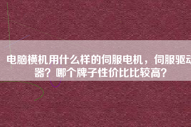 電腦橫機用什么樣的伺服電機，伺服驅動器？哪個牌子性價比比較高？