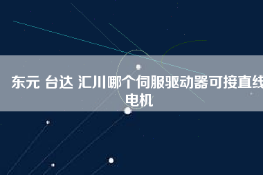 東元 臺達(dá) 匯川哪個伺服驅(qū)動器可接直線電機