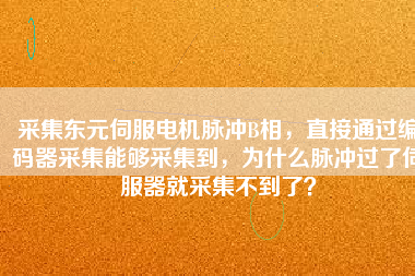 采集東元伺服電機(jī)脈沖B相，直接通過(guò)編碼器采集能夠采集到，為什么脈沖過(guò)了伺服器就采集不到了？