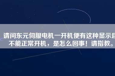 請問東元伺服電機一開機便有這種顯示且不能正常開機，是怎么回事！請指教。