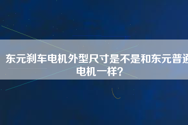 東元?jiǎng)x車電機(jī)外型尺寸是不是和東元普通電機(jī)一樣？