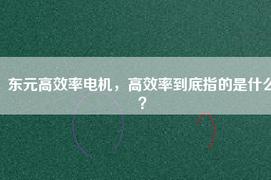 東元高效率電機，高效率到底指的是什么？