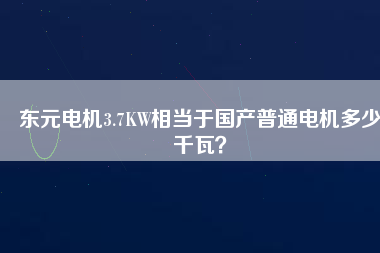 東元電機3.7KW相當(dāng)于國產(chǎn)普通電機多少千瓦？