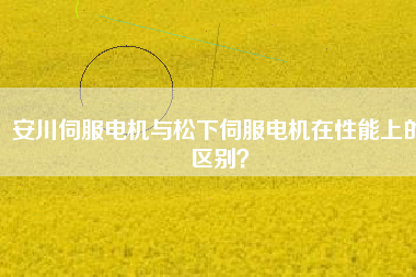 安川伺服電機與松下伺服電機在性能上的區(qū)別？
