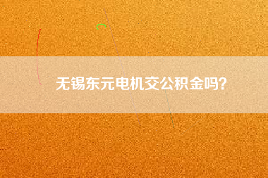 無錫東元電機交公積金嗎？