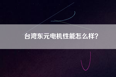 臺灣東元電機性能怎么樣？